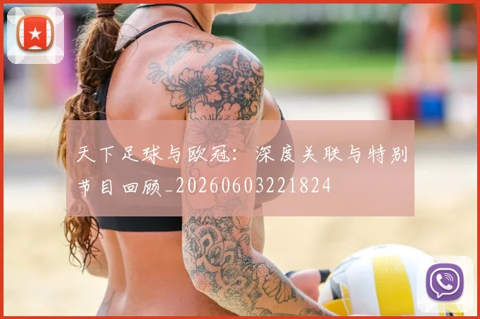 天下足球与欧冠：深度关联与特别节目回顾_20260603221824