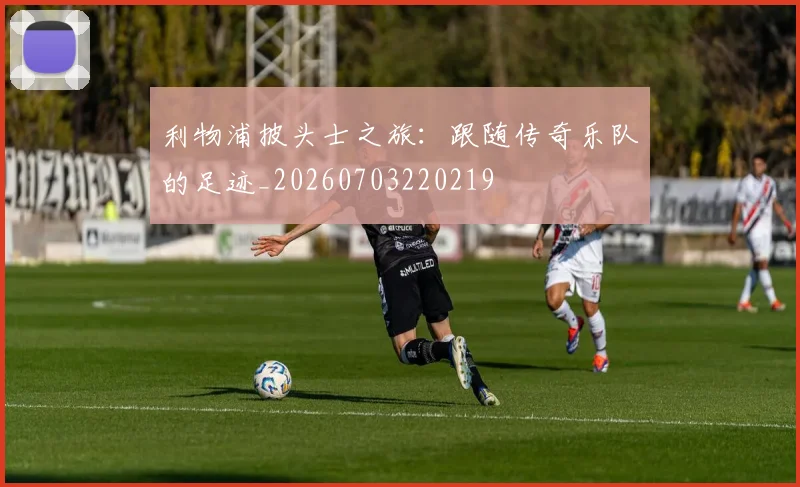 利物浦披头士之旅:跟随传奇乐队的足迹_20260703220219