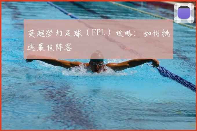 英超梦幻足球(FPL)攻略:如何挑选最佳阵容