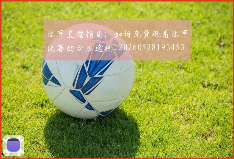 法甲直播指南:如何免费观看法甲比赛的合法途径_20260528193453