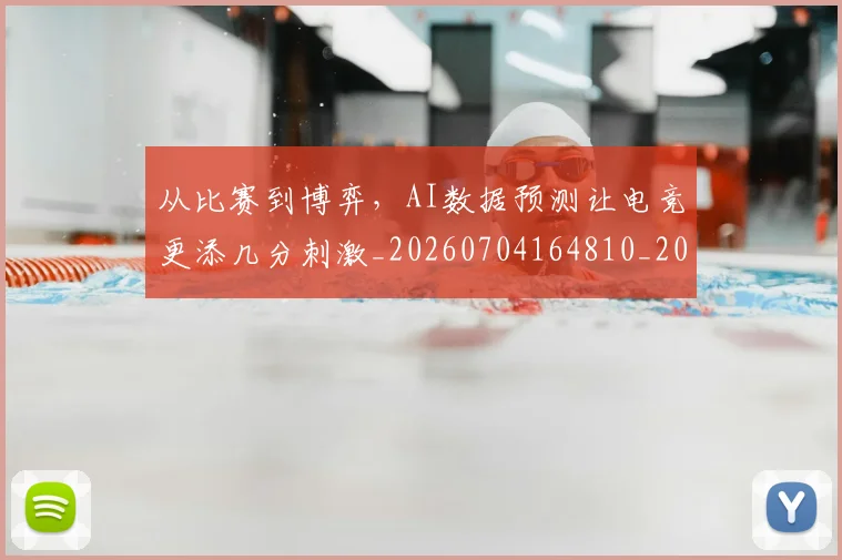 从比赛到博弈，AI数据预测让电竞更添几分刺激_20260704164810_20260718202214