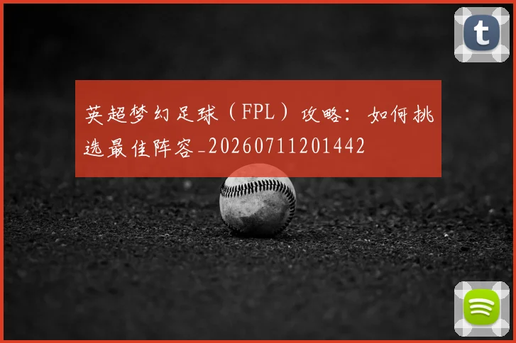 英超梦幻足球（FPL）攻略：如何挑选最佳阵容_20260711201442