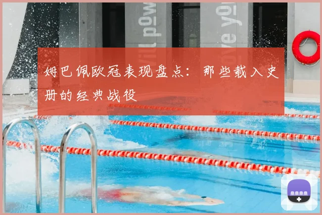 姆巴佩欧冠表现盘点:那些载入史册的经典战役