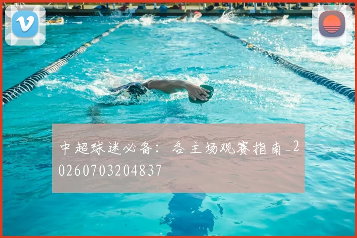 中超球迷必备：各主场观赛指南_20260703204837