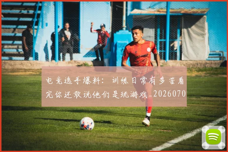 电竞选手爆料:训练日常有多苦看完你还敢说他们是玩游戏_20260708193736_20260802162937