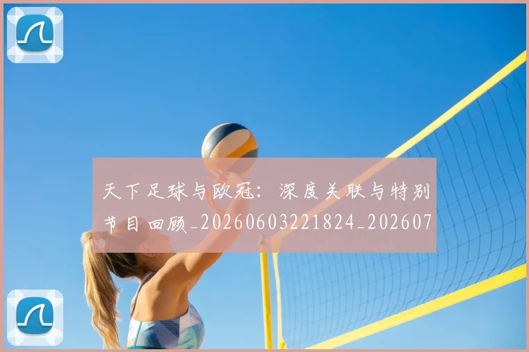 天下足球与欧冠:深度关联与特别节目回顾_20260603221824_20260719171927