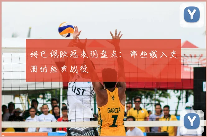姆巴佩欧冠表现盘点：那些载入史册的经典战役