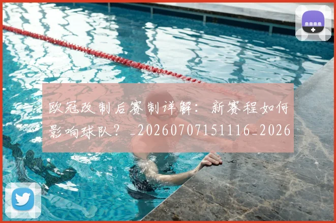 欧冠改制后赛制详解:新赛程如何影响球队?_20260707151116_20260801163713
