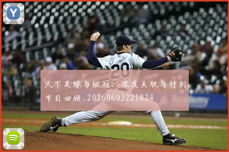 天下足球与欧冠:深度关联与特别节目回顾_20260603221824